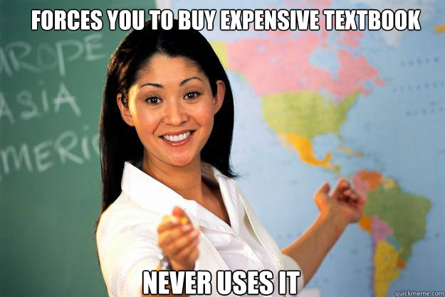 Forces you to buy expensive textbook Never Uses it  Unhelpful High School Teacher