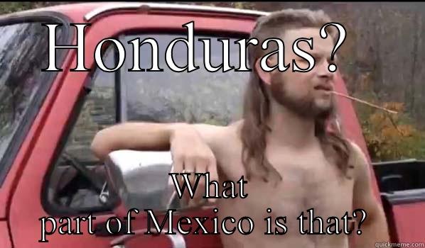 HONDURAS?  WHAT PART OF MEXICO IS THAT?  Almost Politically Correct Redneck