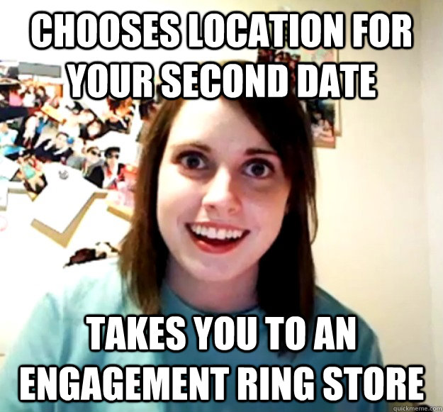 Chooses location for your second date takes you to an engagement ring store - Chooses location for your second date takes you to an engagement ring store  Overly Attached Girlfriend