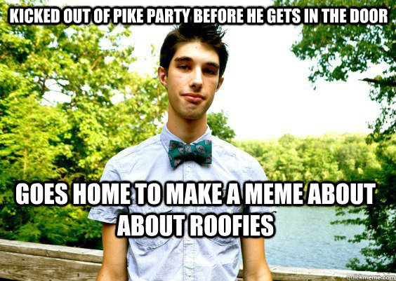 Kicked out of Pike party before he gets in the door Goes home to make a meme about about roofies  Scumbag JMU Freshman Meme Kid