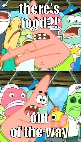 there's food, ohh patrick - THERE'S FOOD?! OUT OF THE WAY Push it somewhere else Patrick