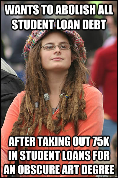 Wants to abolish all student loan debt After taking out 75k in student loans for an obscure Art Degree  College Liberal