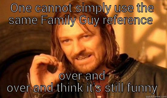 ONE CANNOT SIMPLY USE THE SAME FAMILY GUY REFERENCE  OVER AND OVER AND THINK IT'S STILL FUNNY Boromir