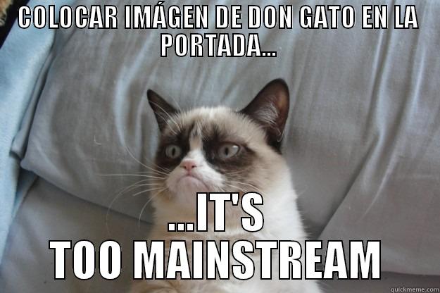 COLOCAR IMÁGEN DE DON GATO EN LA PORTADA... ...IT'S TOO MAINSTREAM Grumpy Cat