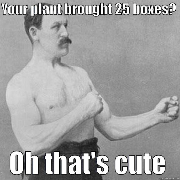 Operation Christmas Child - YOUR PLANT BROUGHT 25 BOXES?  OH THAT'S CUTE overly manly man