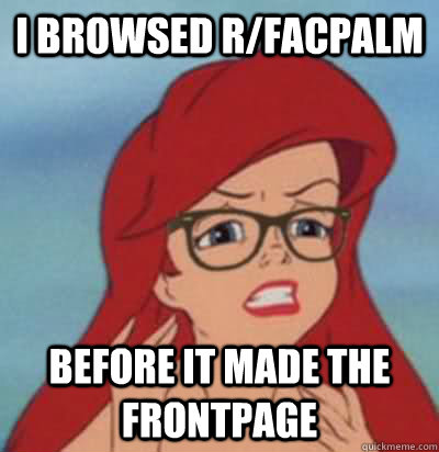 I BROWSED R/FACPALM BEFORE IT MADE THE FRONTPAGE  Hipster Ariel