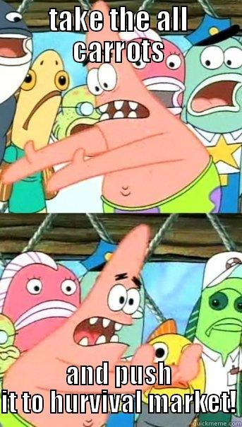 TAKE THE ALL CARROTS AND PUSH IT TO HURVIVAL MARKET! Push it somewhere else Patrick