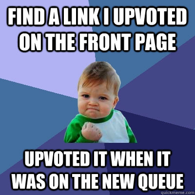 find a link i upvoted on the front page upvoted it when it was on the new queue  Success Kid