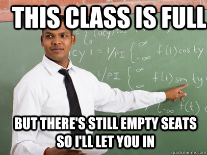 This class is full but there's still empty seats so I'll let you in  Good Guy Teacher