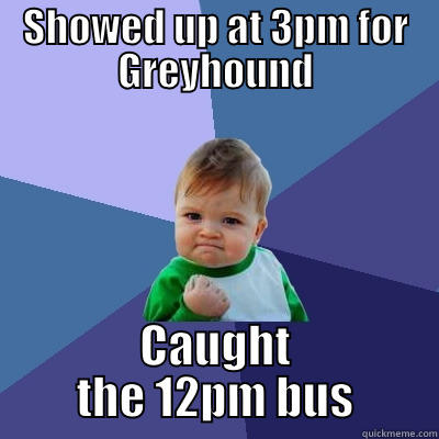 SHOWED UP AT 3PM FOR GREYHOUND CAUGHT THE 12PM BUS Success Kid
