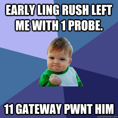 Early ling rush left me with 1 probe. 11 gateway PWNT HIM  Success Kid