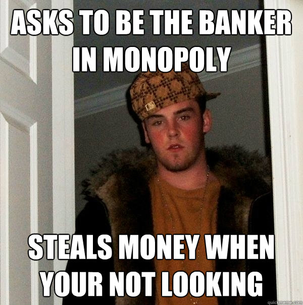 asks to be the banker in monopoly steals money when your not looking - asks to be the banker in monopoly steals money when your not looking  Scumbag Steve