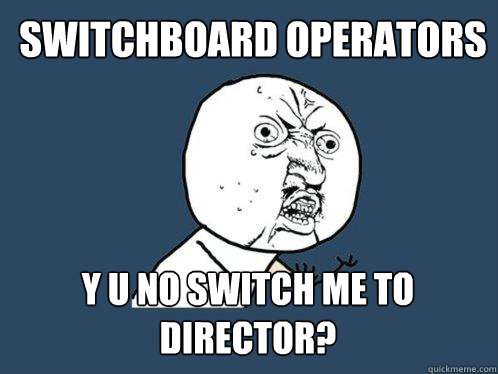 switchboard operators Y U NO SWITCH ME TO DIRECTOR?  Y U No