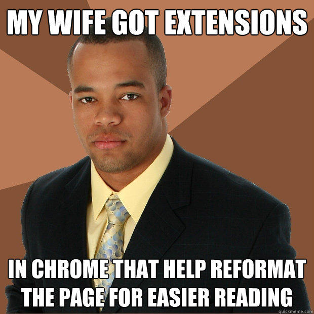 My wife got extensions in Chrome that help reformat the page for easier reading - My wife got extensions in Chrome that help reformat the page for easier reading  Successful Black Man