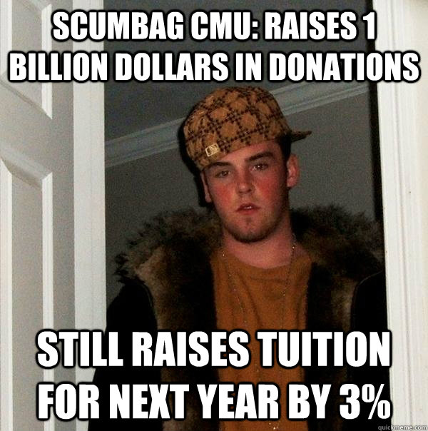 Scumbag CMu: Raises 1 billion dollars in donations still raises tuition for next year by 3% - Scumbag CMu: Raises 1 billion dollars in donations still raises tuition for next year by 3%  Scumbag Steve