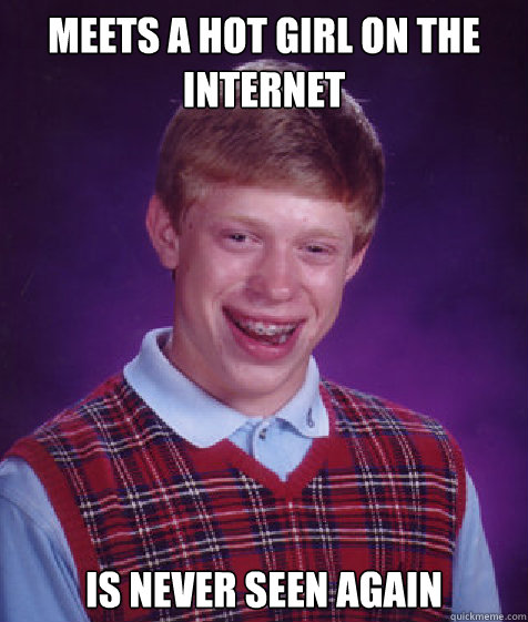 Meets a hot girl on the internet Is never seen again  Bad Luck Brian