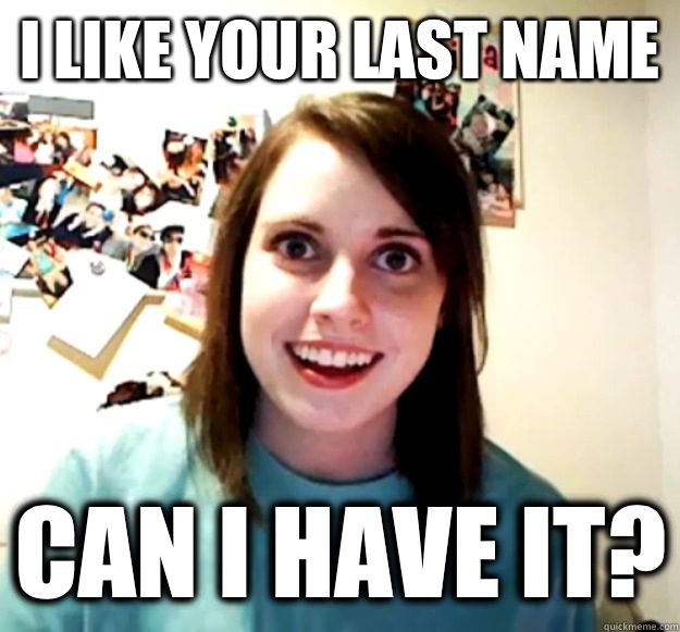 I like your last name Can I have it? - I like your last name Can I have it?  Overly Attached Girlfriend