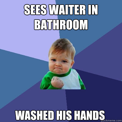 Sees waiter in bathroom  washed his hands  Success Kid