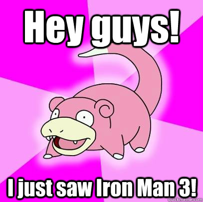 Hey guys! I just saw Iron Man 3! - Hey guys! I just saw Iron Man 3!  Slowpoke