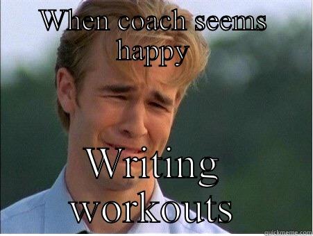 WHEN COACH SEEMS HAPPY WRITING WORKOUTS 1990s Problems