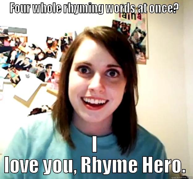FOUR WHOLE RHYMING WORDS AT ONCE?  I LOVE YOU, RHYME HERO. Overly Attached Girlfriend