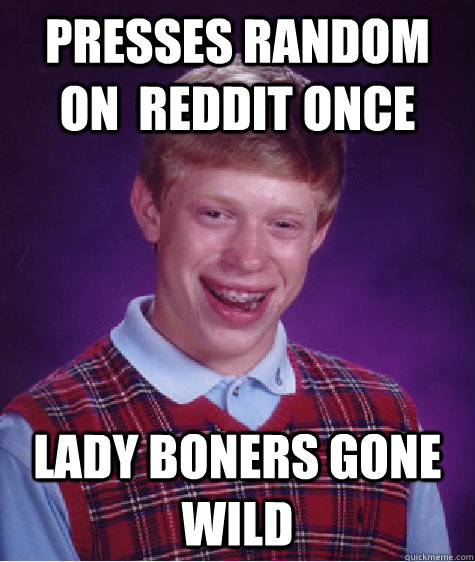 Presses random on  reddit once lady boners gone wild   Bad Luck Brian