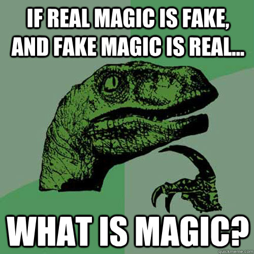 If Real magic is fake, and fake magic is real... What is magic?  Philosoraptor