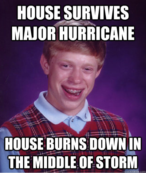 House survives major hurricane House burns down in the middle of storm  Bad Luck Brian