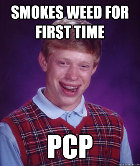 Smokes weed for first time PCP  Bad Luck Brian