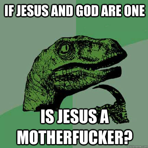 If jesus and god are one is jesus a motherfucker?  Philosoraptor