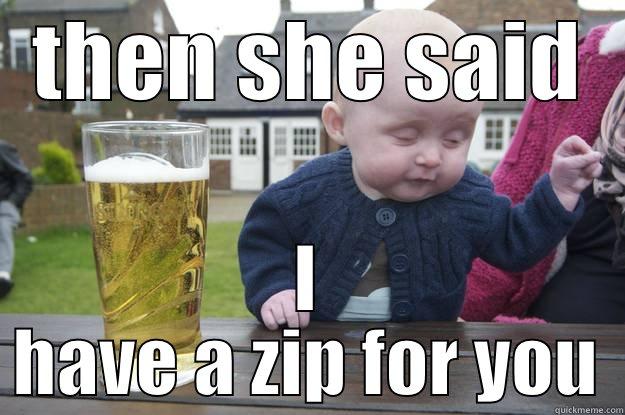 TAKE IT DOWN  - THEN SHE SAID I HAVE A ZIP FOR YOU drunk baby