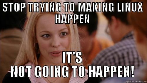 STOP TRYING TO MAKING LINUX HAPPEN IT'S NOT GOING TO HAPPEN! regina george