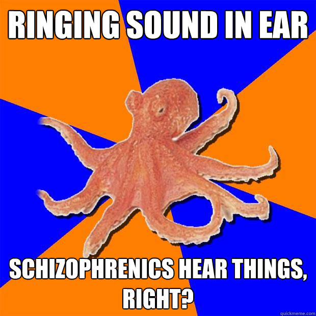 ringing sound in ear schizophrenics hear things, right?  Online Diagnosis Octopus