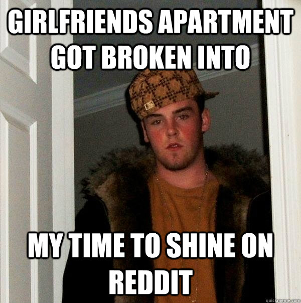 girlfriends apartment got broken into my time to shine on reddit  Scumbag Steve