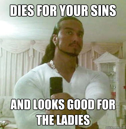 Dies for your sins and looks good for the ladies  Guido Jesus