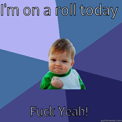 on the ball - I'M ON A ROLL TODAY            FUCK YEAH!            Success Kid