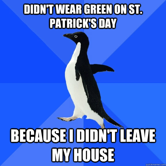 Didn't wear green on st. patrick's day because i didn't leave my house  Socially Awkward Penguin