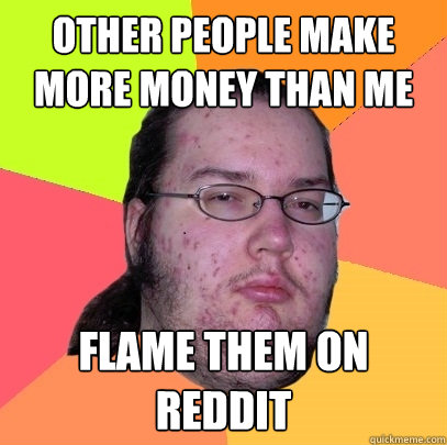 Other People make more money than me flame them on reddit - Other People make more money than me flame them on reddit  Butthurt Dweller