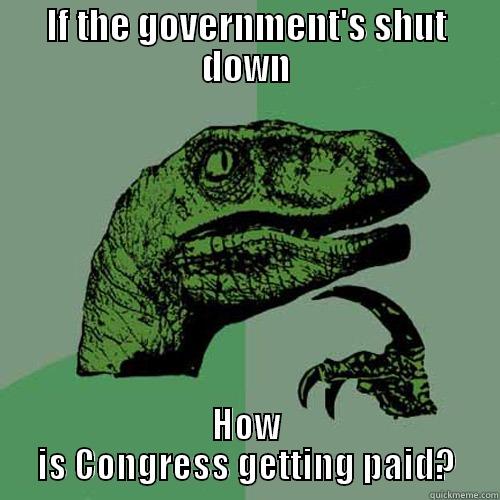 How is Congress... - IF THE GOVERNMENT'S SHUT DOWN HOW IS CONGRESS GETTING PAID? Philosoraptor