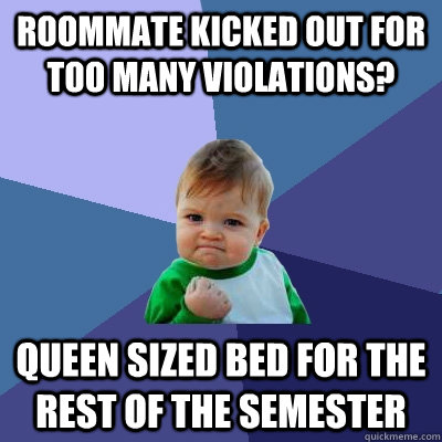 Roommate kicked out for too many violations? queen sized bed for the rest of the semester  Success Kid