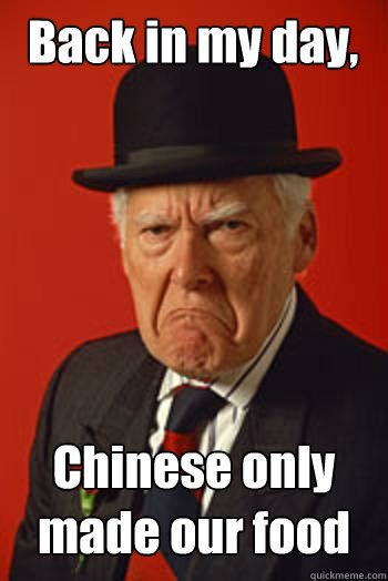 Back in my day, Chinese only made our food   Pissed old guy