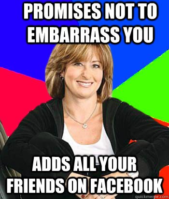 Promises not to embarrass you ADDS ALL YOUR FRIENDS ON FACEBOOK  Sheltering Suburban Mom