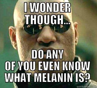 LACK OF MELANIN - I WONDER THOUGH... DO ANY OF YOU EVEN KNOW WHAT MELANIN IS? Matrix Morpheus