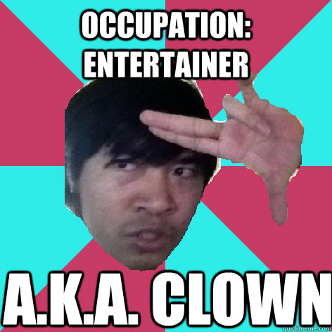 Occupation: Entertainer A.K.A. CLOWN - Occupation: Entertainer A.K.A. CLOWN  Steven Lim