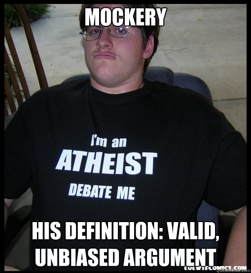 mockery his definition: valid, unbiased argument - mockery his definition: valid, unbiased argument  Scumbag Atheist