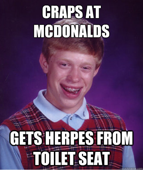 craps at mcdonalds gets herpes from toilet seat  Bad Luck Brian