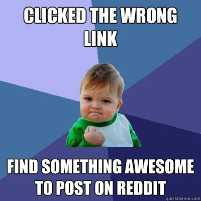 clicked the wrong link find something awesome to post on reddit
  Success Kid