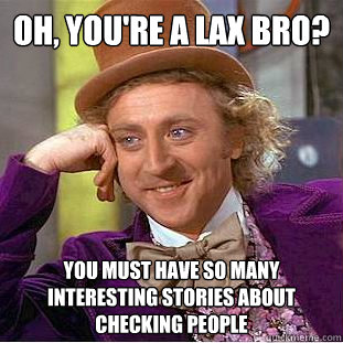 Oh, you're a lax bro? You must have so many interesting stories about checking people  Condescending Wonka