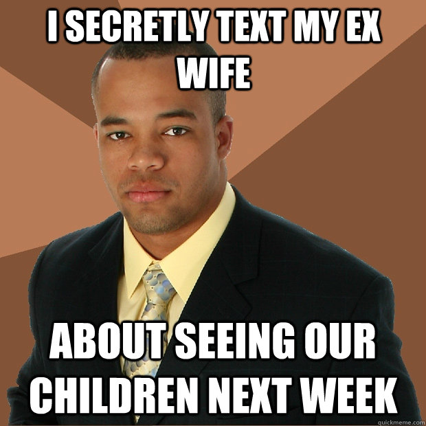 i secretly text my ex wife about seeing our children next week  Successful Black Man