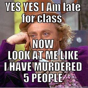 YES YES I AM LATE FOR CLASS  NOW LOOK AT ME LIKE I HAVE MURDERED 5 PEOPLE Creepy Wonka